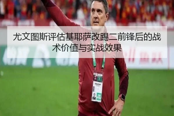 尤文图斯评估基耶萨改踢二前锋后的战术价值与实战效果