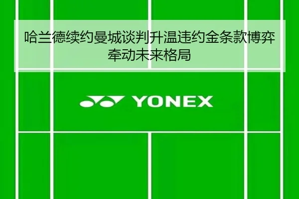哈兰德续约曼城谈判升温违约金条款博弈牵动未来格局