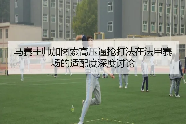 马赛主帅加图索高压逼抢打法在法甲赛场的适配度深度讨论