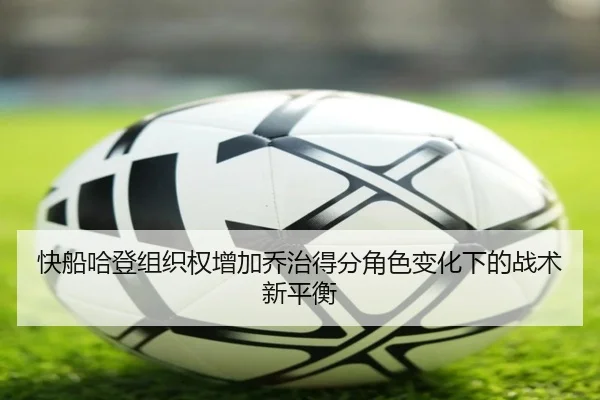 快船哈登组织权增加乔治得分角色变化下的战术新平衡