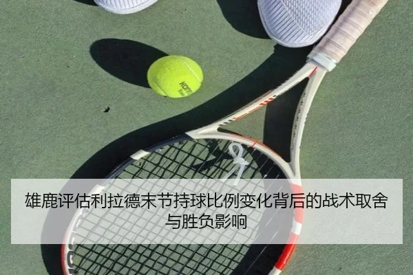 雄鹿评估利拉德末节持球比例变化背后的战术取舍与胜负影响