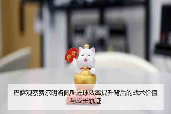 巴萨观察费尔明洛佩斯进球效率提升背后的战术价值与成长轨迹